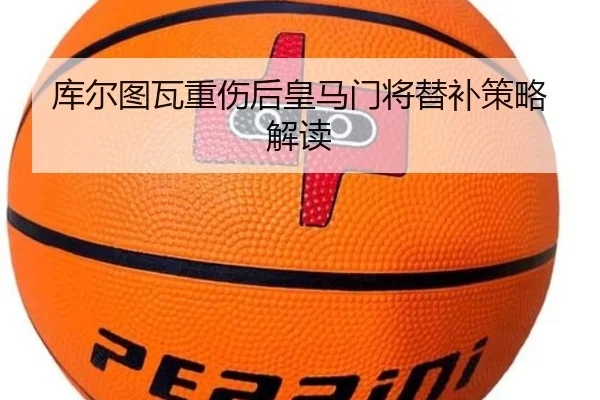 库尔图瓦重伤后皇马门将替补策略解读