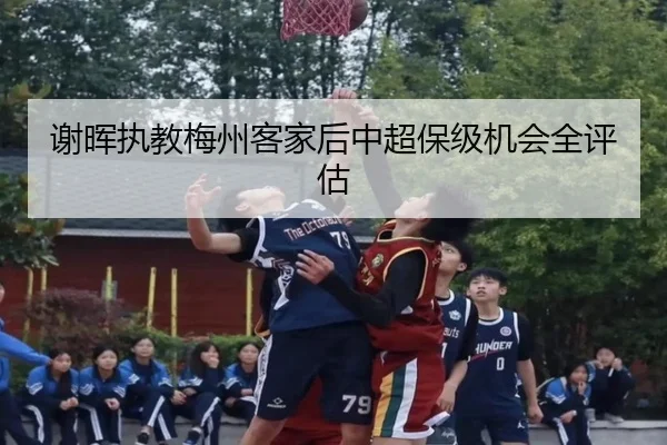 谢晖执教梅州客家后中超保级机会全评估